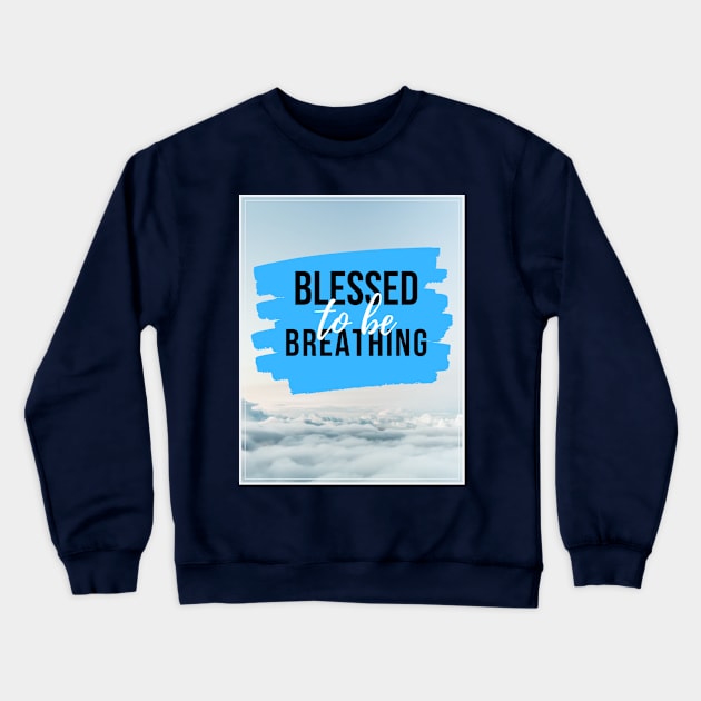 Blessed to Be Breathing Crewneck Sweatshirt by BreezyDesigns